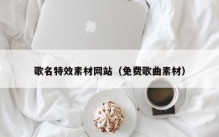祁东歌名特效素材网站（免费歌曲素材）